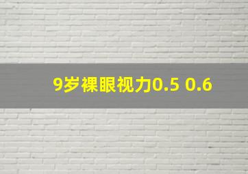 9岁裸眼视力0.5 0.6